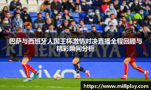 巴萨与西班牙人国王杯激情对决直播全程回顾与精彩瞬间分析