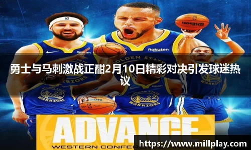 勇士与马刺激战正酣2月10日精彩对决引发球迷热议