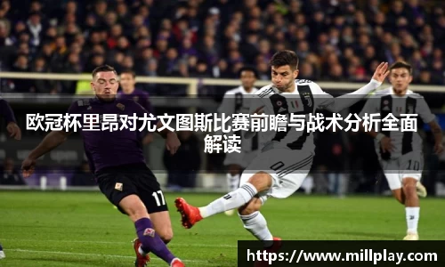 欧冠杯里昂对尤文图斯比赛前瞻与战术分析全面解读