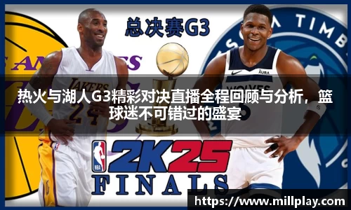 热火与湖人G3精彩对决直播全程回顾与分析，篮球迷不可错过的盛宴