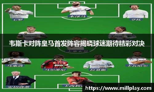 韦斯卡对阵皇马首发阵容揭晓球迷期待精彩对决