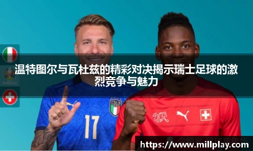 温特图尔与瓦杜兹的精彩对决揭示瑞士足球的激烈竞争与魅力