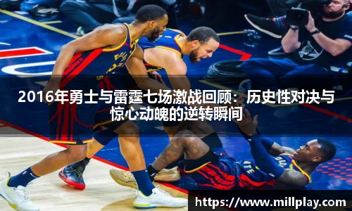 2016年勇士与雷霆七场激战回顾：历史性对决与惊心动魄的逆转瞬间