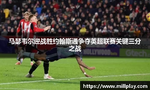 马瑟韦尔迎战胜约翰斯通争夺英超联赛关键三分之战